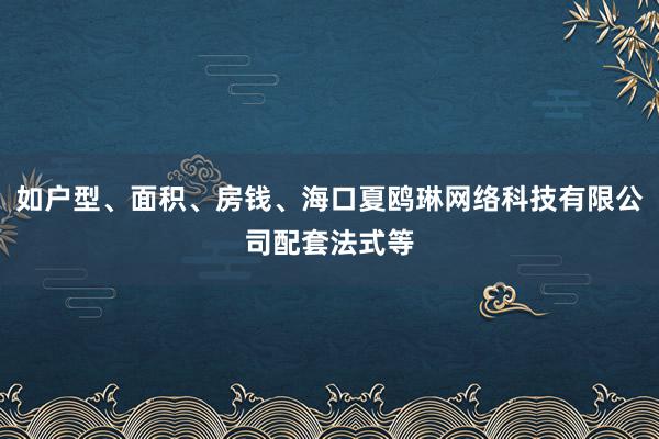 如户型、面积、房钱、海口夏鸥琳网络科技有限公司配套法式等