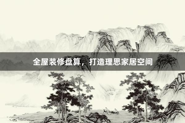 全屋装修盘算，打造理思家居空间