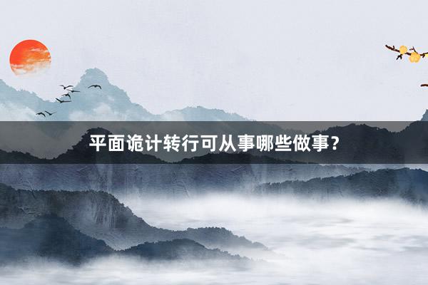 平面诡计转行可从事哪些做事？