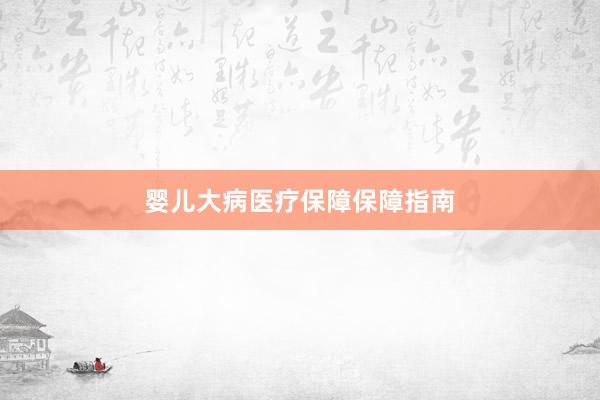 婴儿大病医疗保障保障指南